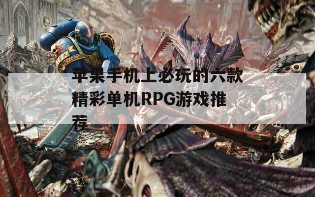 苹果手机上必玩的六款精彩单机RPG游戏推荐