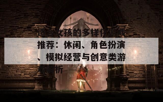 适合女孩的多样化游戏推荐：休闲、角色扮演、模拟经营与创意类游戏解析