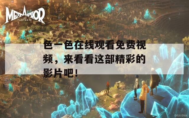 色一色在线观看免费视频，来看看这部精彩的影片吧！
