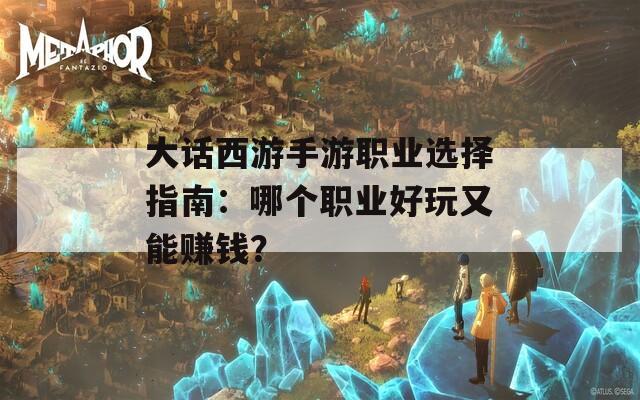 大话西游手游职业选择指南：哪个职业好玩又能赚钱？