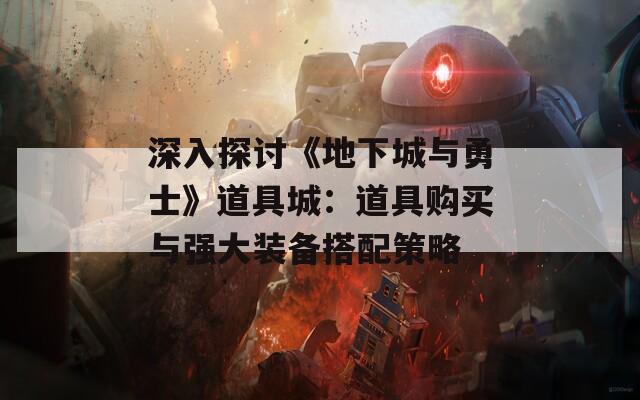 深入探讨《地下城与勇士》道具城：道具购买与强大装备搭配策略