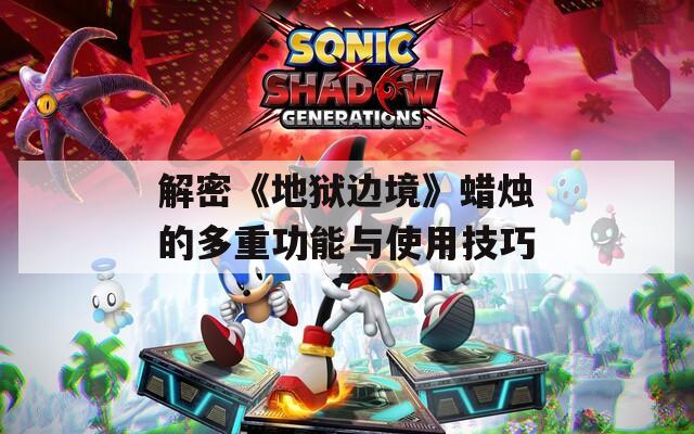 解密《地狱边境》蜡烛的多重功能与使用技巧