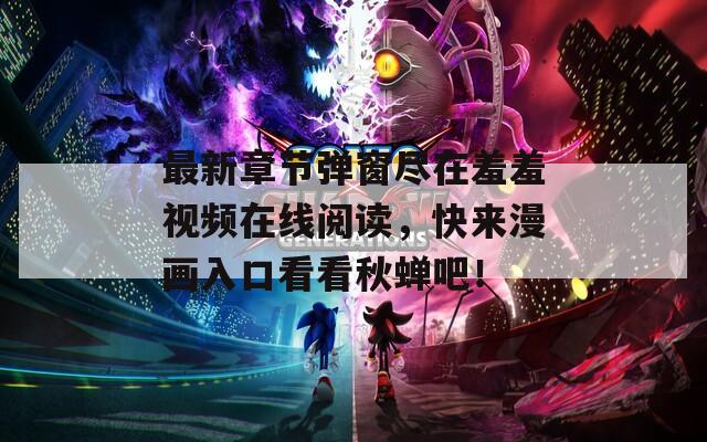 最新章节弹窗尽在羞羞视频在线阅读，快来漫画入口看看秋蝉吧！