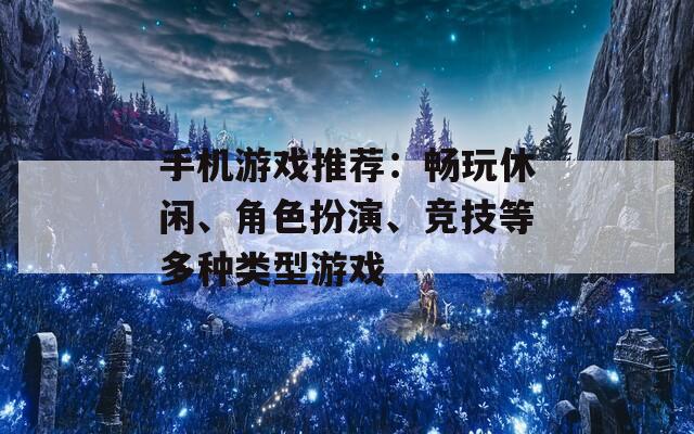 手机游戏推荐：畅玩休闲、角色扮演、竞技等多种类型游戏