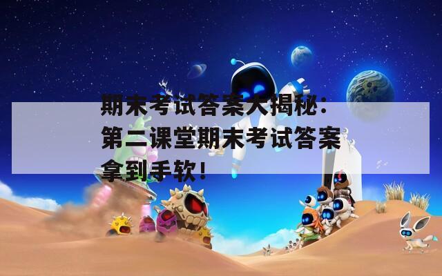 期末考试答案大揭秘：第二课堂期末考试答案拿到手软！