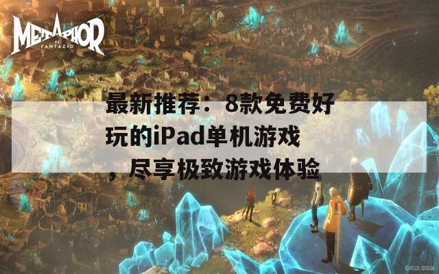 最新推荐：8款免费好玩的iPad单机游戏，尽享极致游戏体验