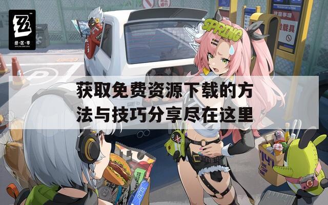 获取免费资源下载的方法与技巧分享尽在这里
