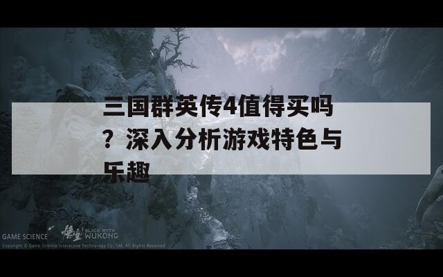 三国群英传4值得买吗？深入分析游戏特色与乐趣
