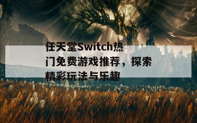 任天堂Switch热门免费游戏推荐，探索精彩玩法与乐趣