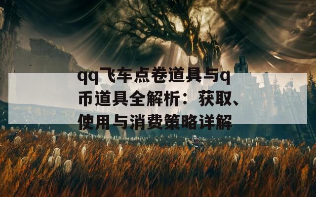 qq飞车点卷道具与q币道具全解析：获取、使用与消费策略详解