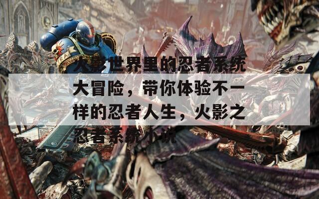 火影世界里的忍者系统大冒险，带你体验不一样的忍者人生，火影之忍者系统小说