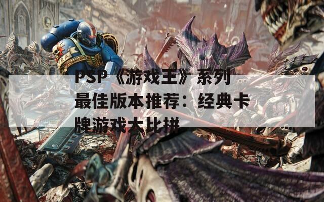 PSP《游戏王》系列最佳版本推荐：经典卡牌游戏大比拼