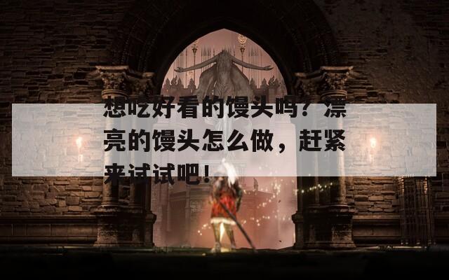 想吃好看的馒头吗？漂亮的馒头怎么做，赶紧来试试吧！