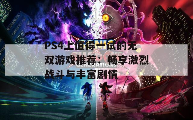 PS4上值得一试的无双游戏推荐：畅享激烈战斗与丰富剧情
