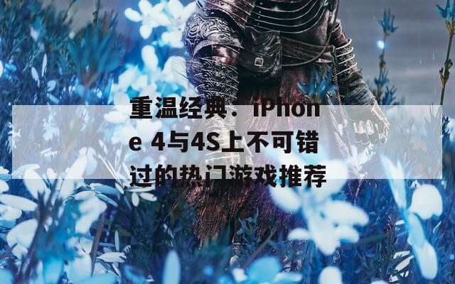 重温经典：iPhone 4与4S上不可错过的热门游戏推荐