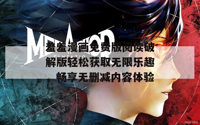羞羞漫画免费版阅读破解版轻松获取无限乐趣，畅享无删减内容体验