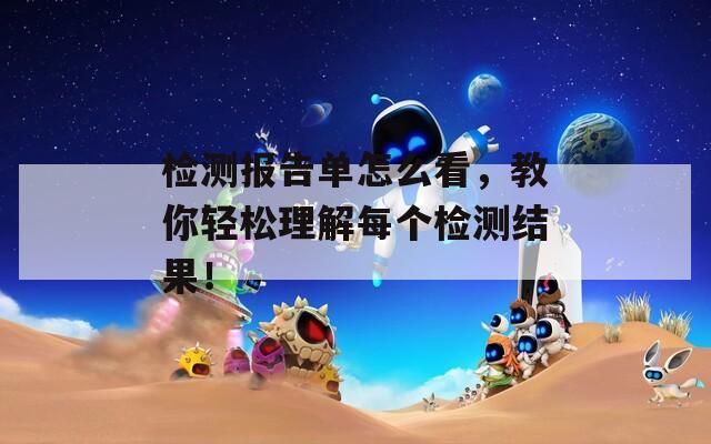 检测报告单怎么看，教你轻松理解每个检测结果！