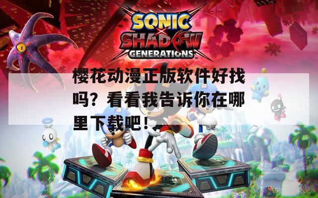 樱花动漫正版软件好找吗？看看我告诉你在哪里下载吧！