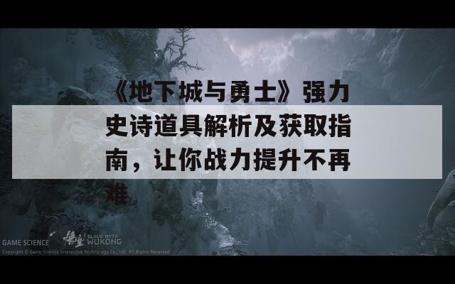 《地下城与勇士》强力史诗道具解析及获取指南，让你战力提升不再难