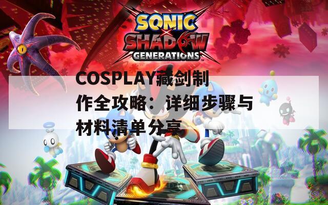 COSPLAY藏剑制作全攻略：详细步骤与材料清单分享