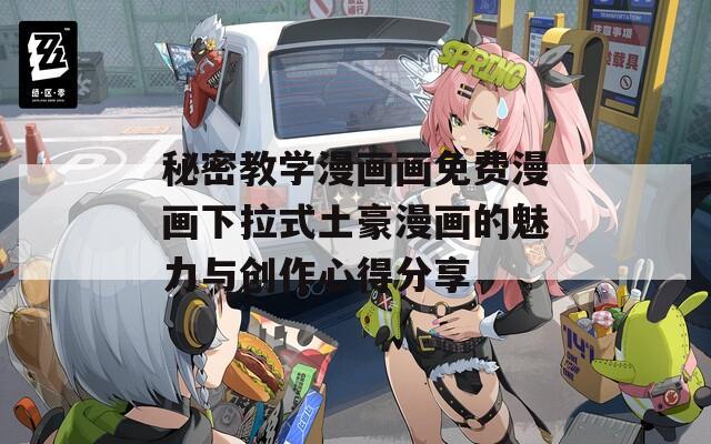 秘密教学漫画画免费漫画下拉式土豪漫画的魅力与创作心得分享