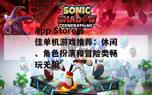App Store最佳单机游戏推荐：休闲、角色扮演和冒险类畅玩无阻