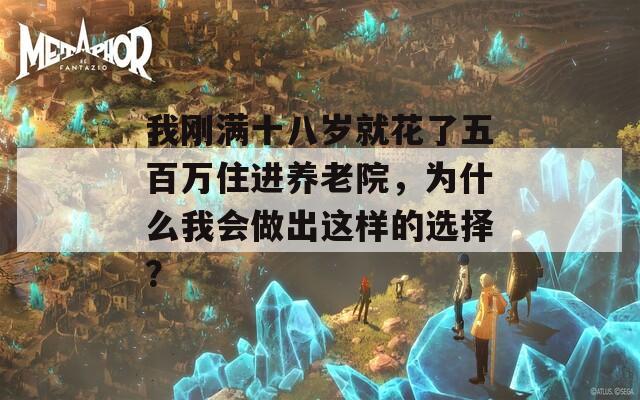 我刚满十八岁就花了五百万住进养老院，为什么我会做出这样的选择？