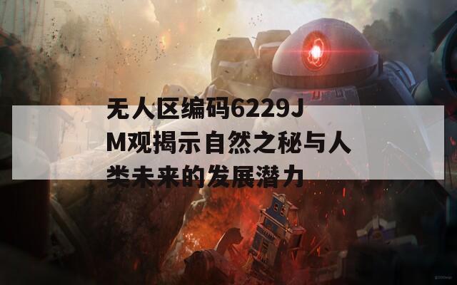 无人区编码6229JM观揭示自然之秘与人类未来的发展潜力
