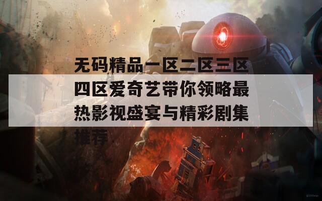 无码精品一区二区三区四区爱奇艺带你领略最热影视盛宴与精彩剧集推荐