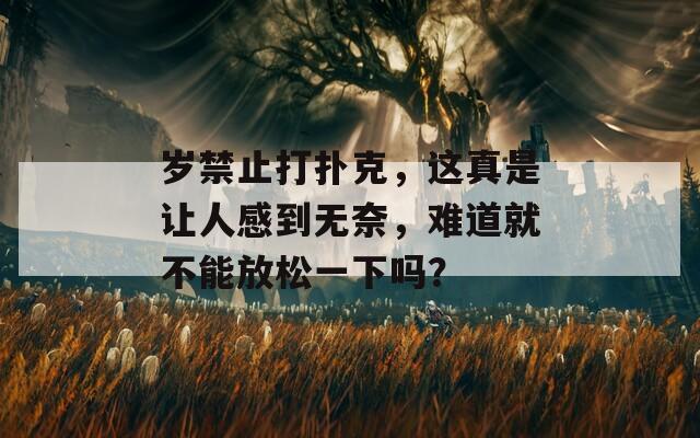 岁禁止打扑克，这真是让人感到无奈，难道就不能放松一下吗？