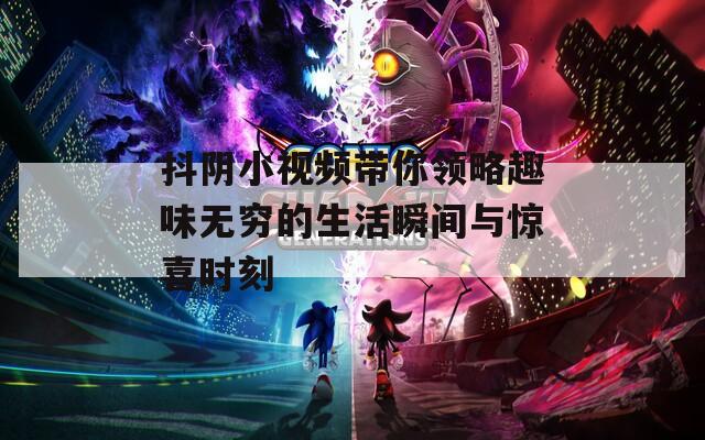 抖阴小视频带你领略趣味无穷的生活瞬间与惊喜时刻