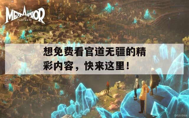 想免费看官道无疆的精彩内容，快来这里！