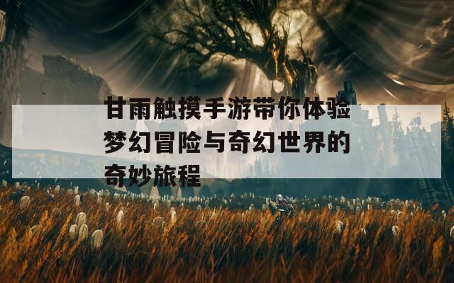甘雨触摸手游带你体验梦幻冒险与奇幻世界的奇妙旅程