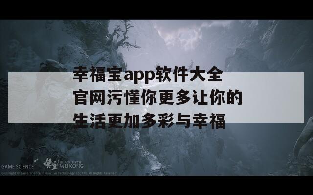 幸福宝app软件大全官网污懂你更多让你的生活更加多彩与幸福