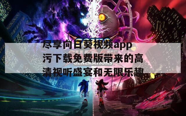 尽享向日葵视频app污下载免费版带来的高清视听盛宴和无限乐趣