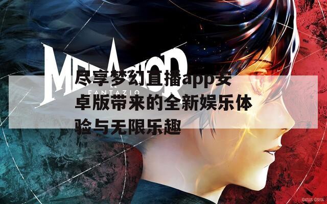 尽享梦幻直播app安卓版带来的全新娱乐体验与无限乐趣