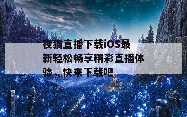 夜猫直播下载iOS最新轻松畅享精彩直播体验，快来下载吧