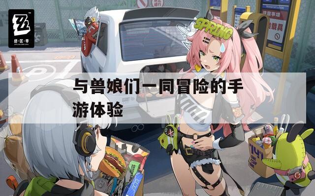 与兽娘们一同冒险的手游体验