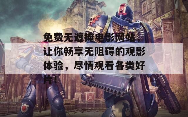 免费无遮掩电影网站，让你畅享无阻碍的观影体验，尽情观看各类好片！