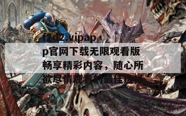 f2d2.vipapp官网下载无限观看版畅享精彩内容，随心所欲尽情观看的最佳选择
