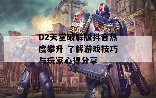 D2天堂破解版抖音热度攀升 了解游戏技巧与玩家心得分享