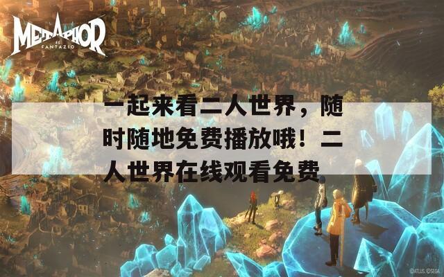 一起来看二人世界，随时随地免费播放哦！二人世界在线观看免费