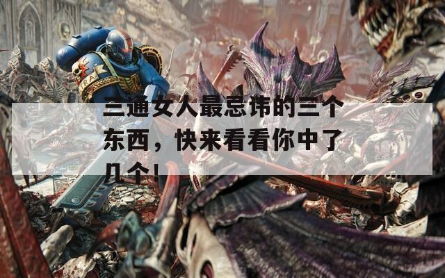 三通女人最忌讳的三个东西，快来看看你中了几个！
