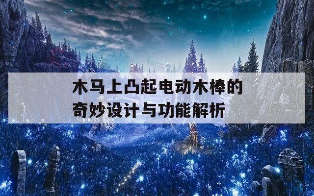 木马上凸起电动木棒的奇妙设计与功能解析