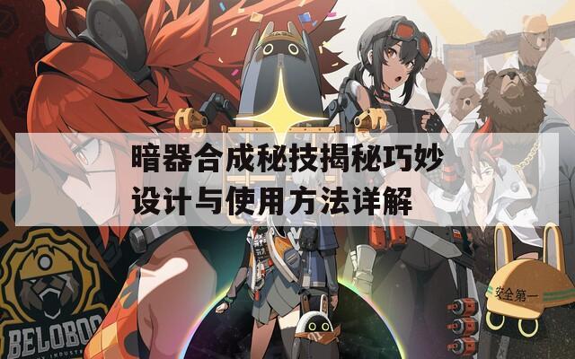 暗器合成秘技揭秘巧妙设计与使用方法详解