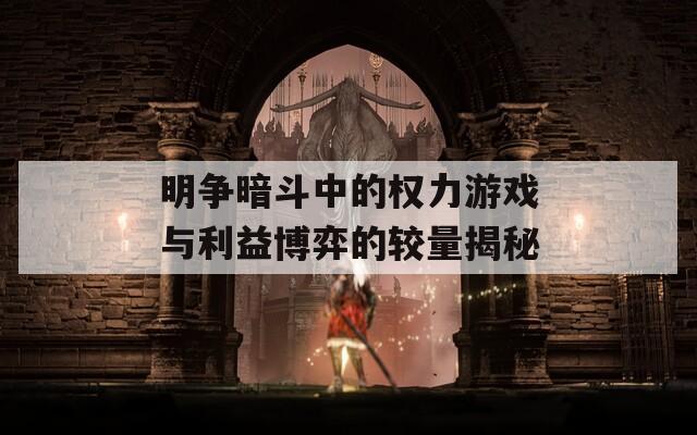 明争暗斗中的权力游戏与利益博弈的较量揭秘
