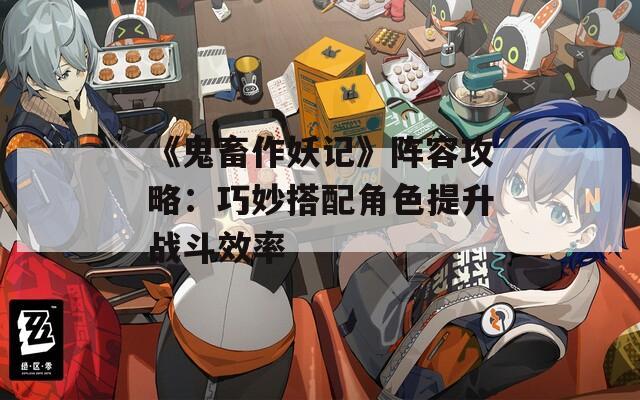 《鬼畜作妖记》阵容攻略：巧妙搭配角色提升战斗效率