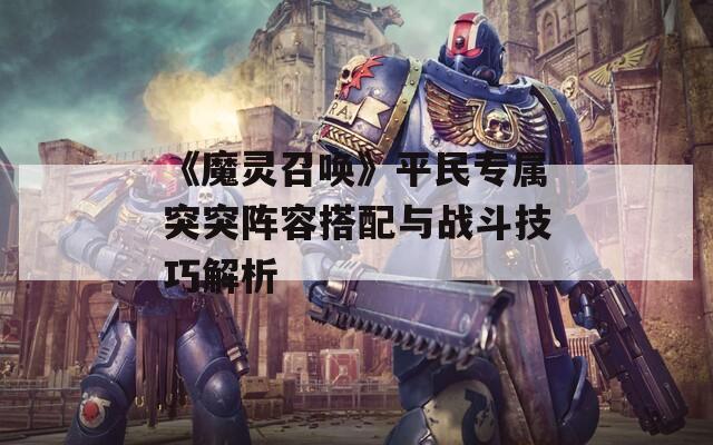 《魔灵召唤》平民专属突突阵容搭配与战斗技巧解析