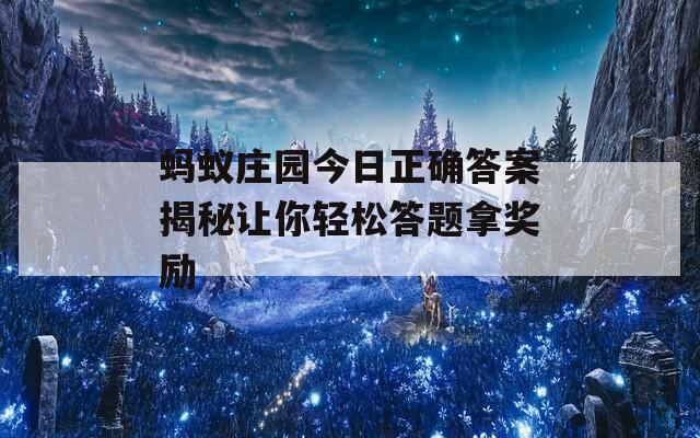 蚂蚁庄园今日正确答案揭秘让你轻松答题拿奖励