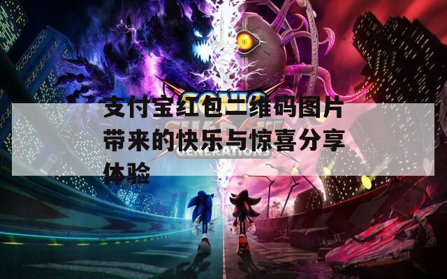 支付宝红包二维码图片带来的快乐与惊喜分享体验